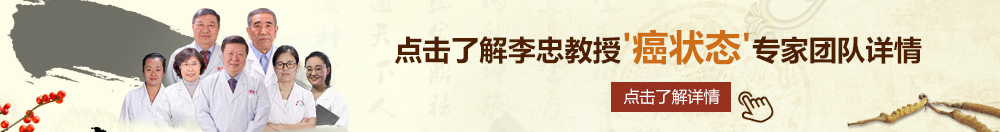 免费后入式日美女pP视频北京御方堂李忠教授“癌状态”专家团队详细信息